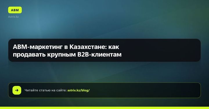 ABM-маркетинг в Казахстане: как продавать крупным B2B-клиентам