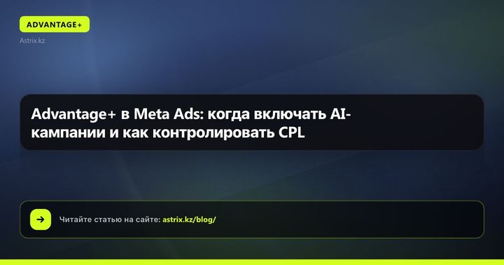 Advantage+ в Meta Ads: когда включать AI-кампании и как контролировать CPL