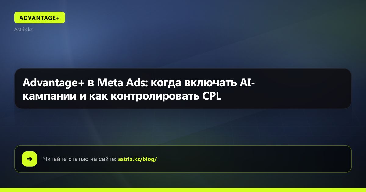 Advantage+ в Meta Ads: когда включать AI-кампании и как контролировать CPL