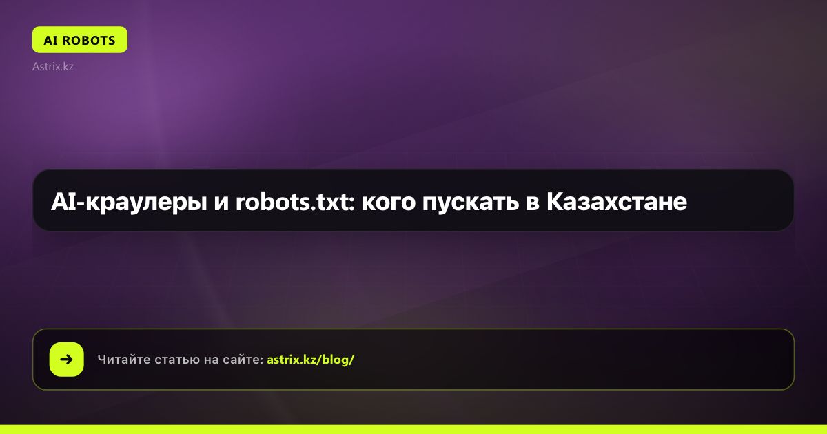 AI-краулеры и robots.txt: кого пускать в Казахстане