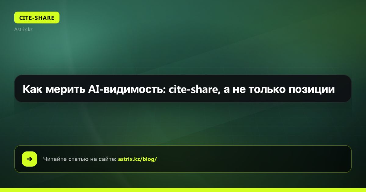 Как мерить AI-видимость: cite-share, а не только позиции