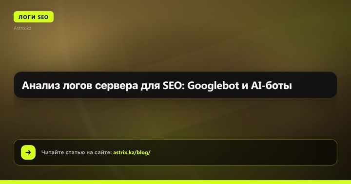 Анализ логов сервера для SEO: Googlebot и AI-боты