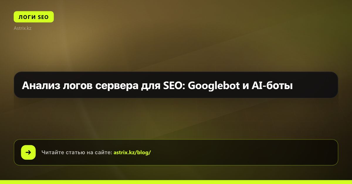 Анализ логов сервера для SEO: Googlebot и AI-боты
