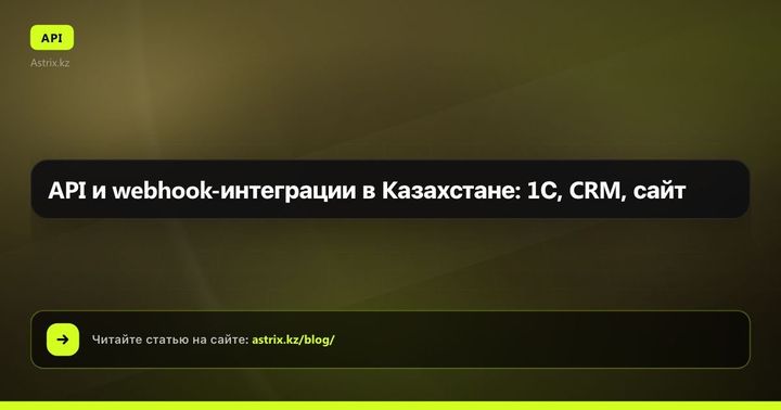 API и webhook-интеграции в Казахстане: 1С, CRM, сайт