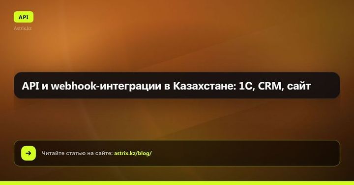 API и webhook-интеграции в Казахстане: 1С, CRM, сайт