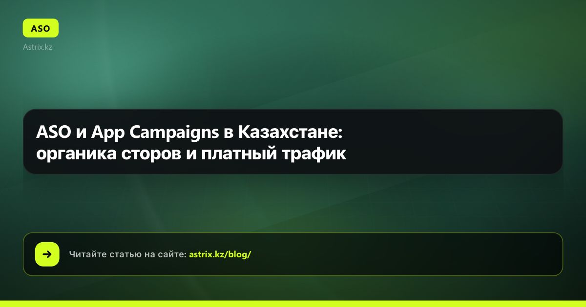 ASO и App Campaigns в Казахстане: органика сторов и платный трафик