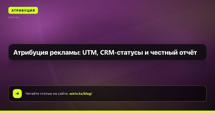 Атрибуция рекламы: UTM, CRM-статусы и честный отчёт