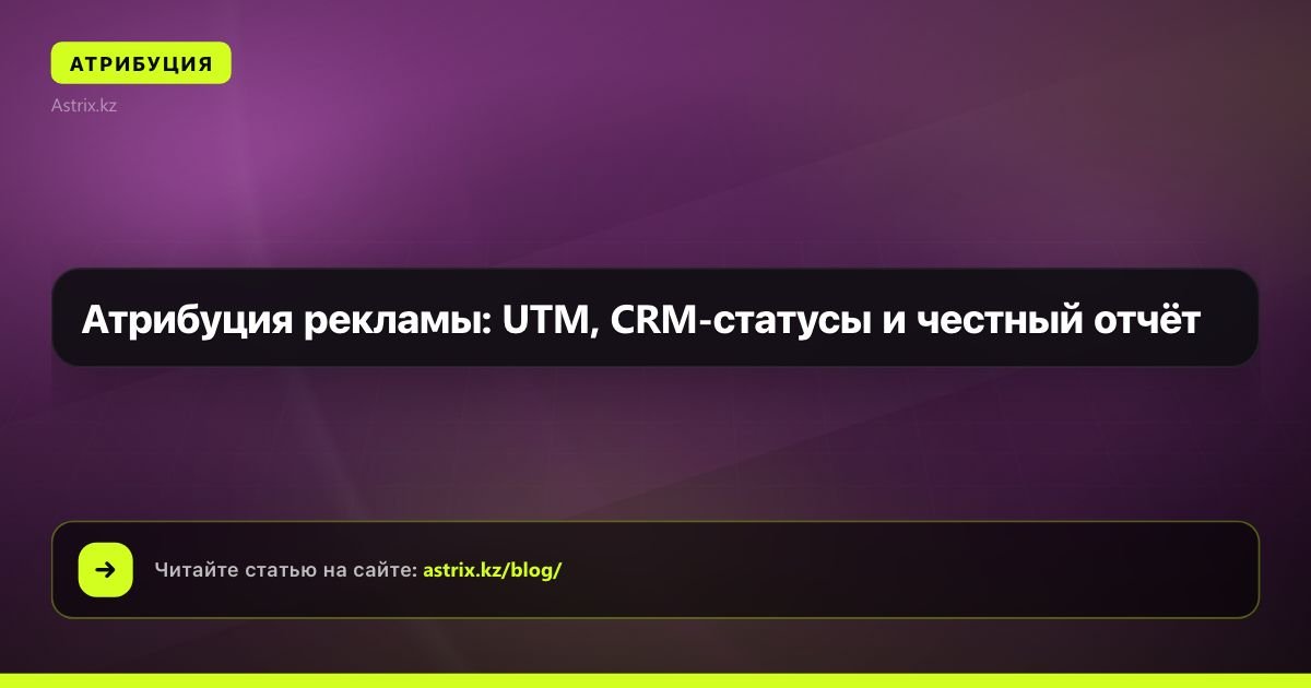 Атрибуция рекламы: UTM, CRM-статусы и честный отчёт