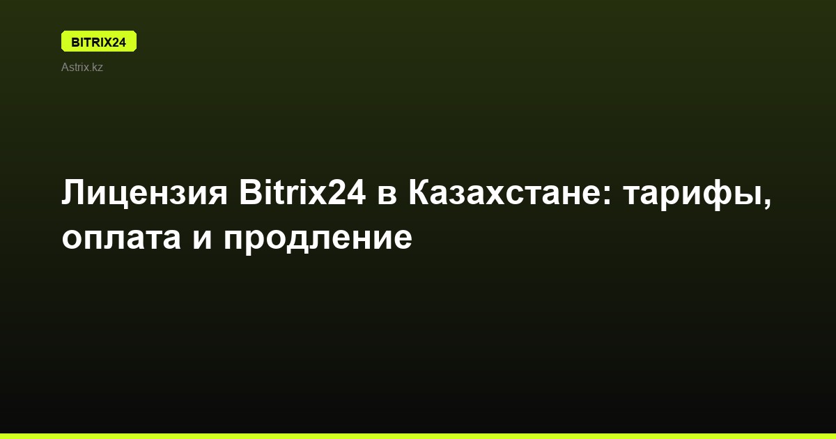 Лицензия Bitrix24 в Казахстане: тарифы, оплата и продление