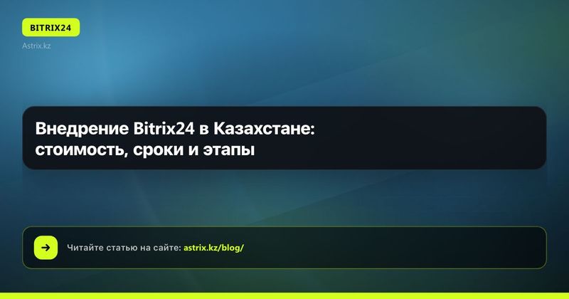 Внедрение Bitrix24 в Казахстане: стоимость, сроки и этапы