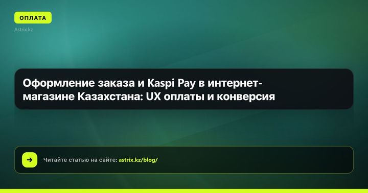 Оформление заказа и Kaspi Pay в интернет-магазине Казахстана: UX оплаты и конверсия
