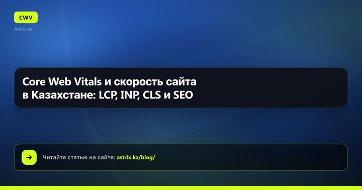 Core Web Vitals и скорость сайта в Казахстане: LCP, INP, CLS и SEO