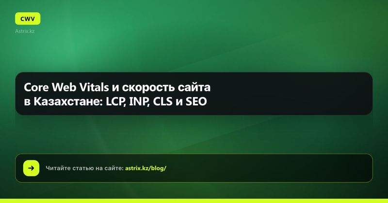 Core Web Vitals и скорость сайта в Казахстане: LCP, INP, CLS и SEO