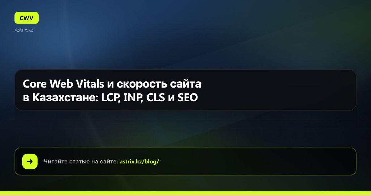 Core Web Vitals и скорость сайта в Казахстане: LCP, INP, CLS и SEO
