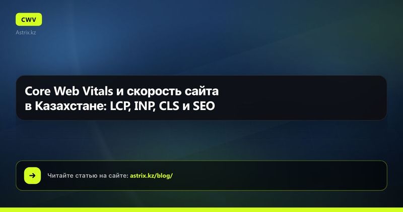 Core Web Vitals и скорость сайта в Казахстане: LCP, INP, CLS и SEO