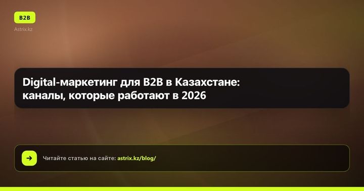 Digital-маркетинг для B2B в Казахстане: каналы, которые работают в 2026