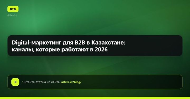 Digital-маркетинг для B2B в Казахстане: каналы, которые работают в 2026