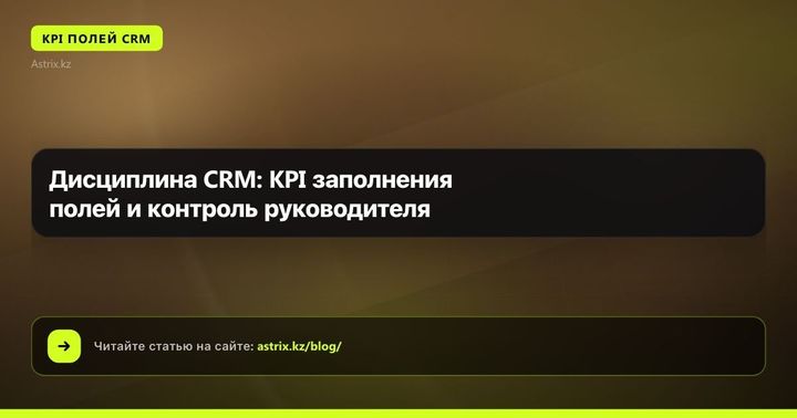 Дисциплина CRM: KPI заполнения полей и контроль руководителя