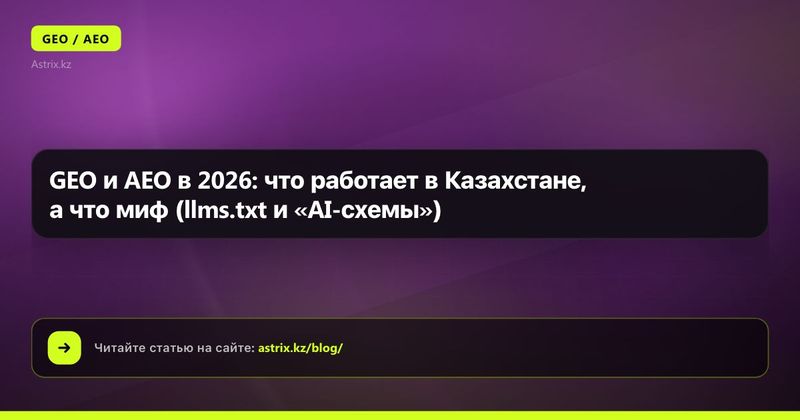 GEO и AEO в 2026: что работает в Казахстане, а что миф (llms.txt и «AI-схемы»)