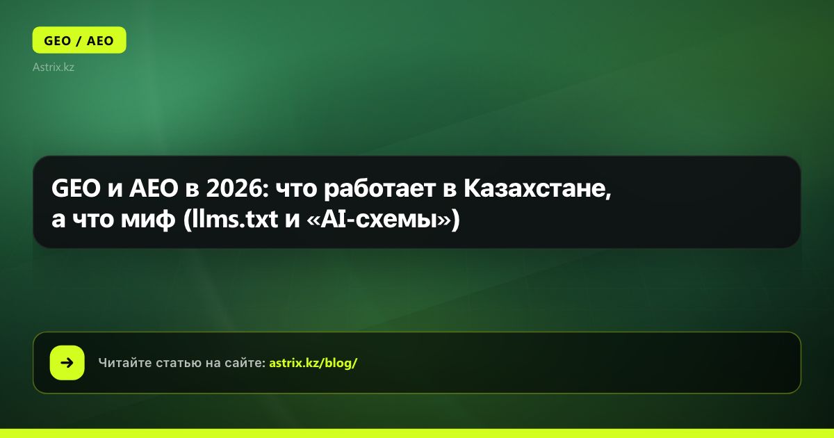 GEO и AEO в 2026: что работает в Казахстане, а что миф (llms.txt и «AI-схемы»)