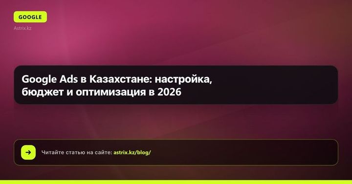 Google Ads в Казахстане: настройка, бюджет и оптимизация в 2026
