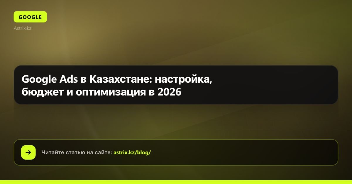 Google Ads в Казахстане: настройка, бюджет и оптимизация в 2026