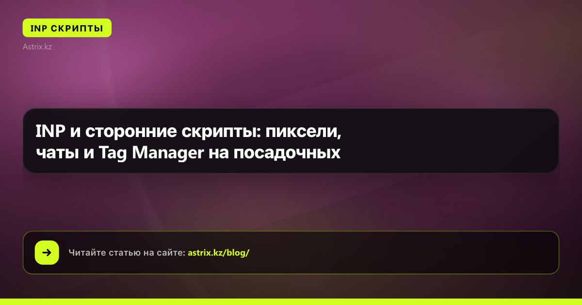 INP и сторонние скрипты: пиксели, чаты и Tag Manager на посадочных