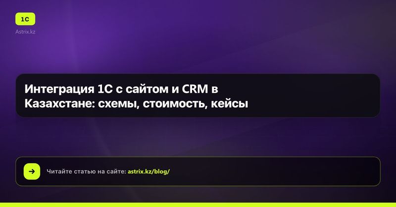 Интеграция 1С с сайтом и CRM в Казахстане: схемы, стоимость, кейсы