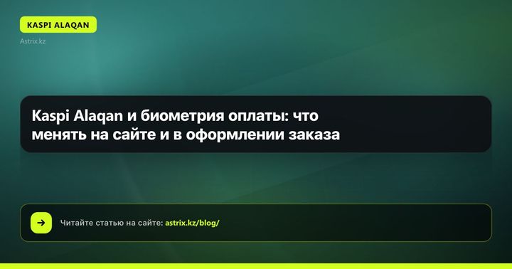 Kaspi Alaqan и биометрия оплаты: что менять на сайте и в оформлении заказа