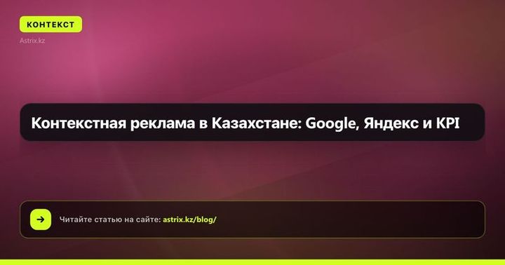 Контекстная реклама в Казахстане: Google, Яндекс и KPI