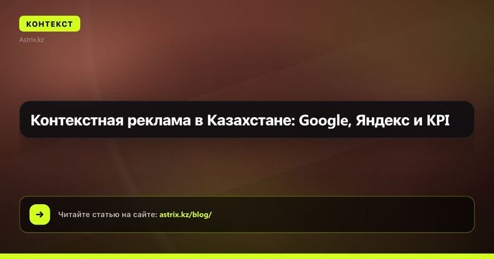 Контекстная реклама в Казахстане: Google, Яндекс и KPI