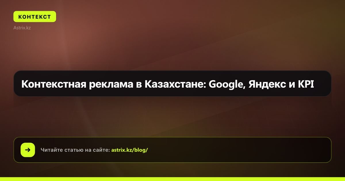 Контекстная реклама в Казахстане: Google, Яндекс и KPI