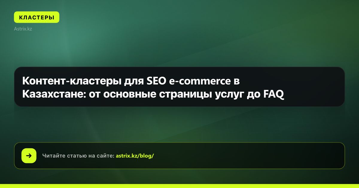 Контент-кластеры для SEO e-commerce в Казахстане: от основные страницы услуг до FAQ