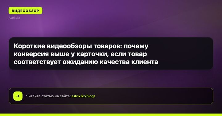 Короткие видеообзоры товаров: почему конверсия выше у карточки, если товар соответствует ожиданию качества клиента