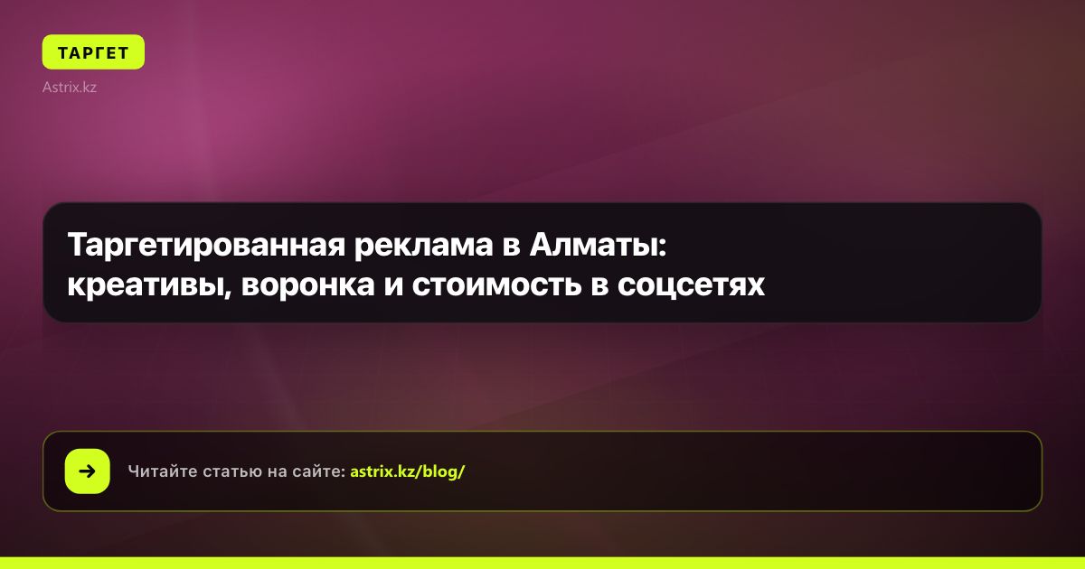 Таргетированная реклама в Алматы: креативы, воронка и стоимость в соцсетях