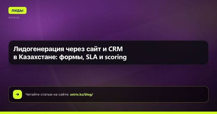 Лидогенерация через сайт и CRM в Казахстане: формы, SLA и scoring