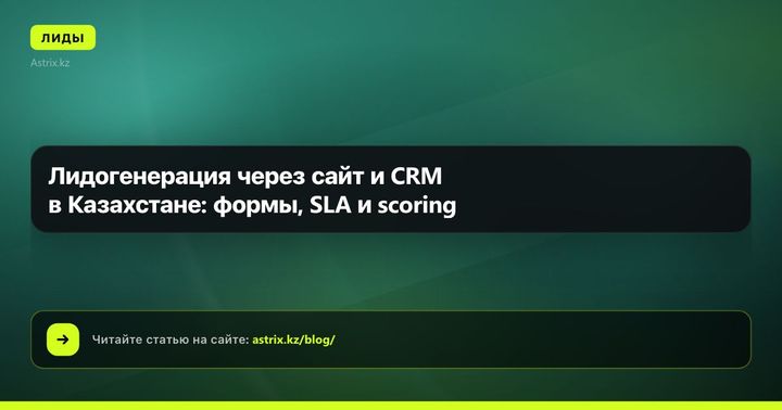 Лидогенерация через сайт и CRM в Казахстане: формы, SLA и scoring