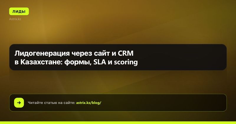 Лидогенерация через сайт и CRM в Казахстане: формы, SLA и scoring
