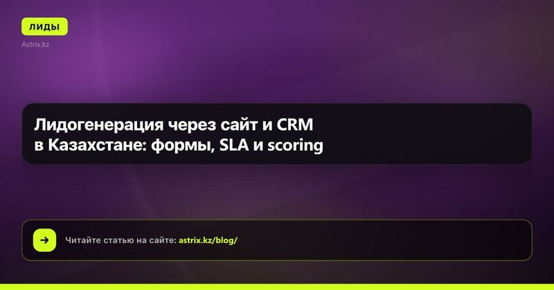 Лидогенерация через сайт и CRM в Казахстане: формы, SLA и scoring