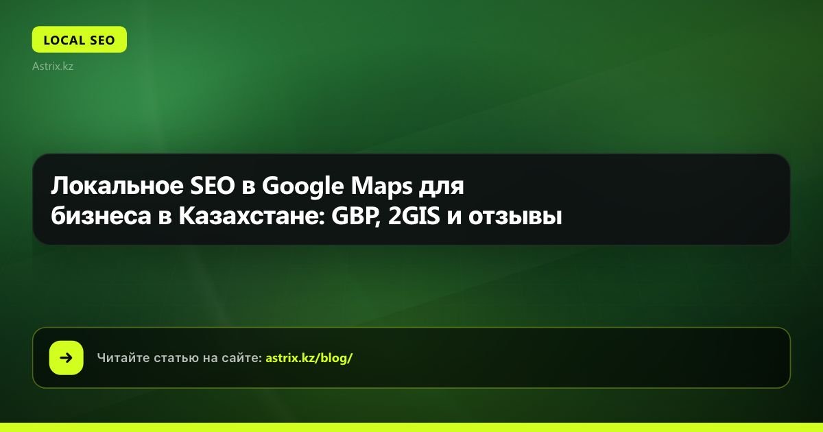Локальное SEO в Google Maps для бизнеса в Казахстане: GBP, 2GIS и отзывы