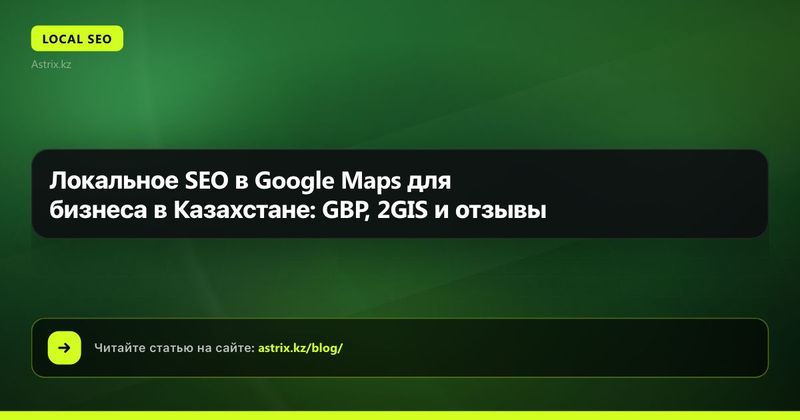 Локальное SEO в Google Maps для бизнеса в Казахстане: GBP, 2GIS и отзывы