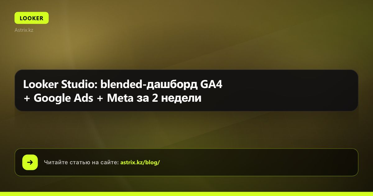 Looker Studio: blended-дашборд GA4 + Google Ads + Meta за 2 недели