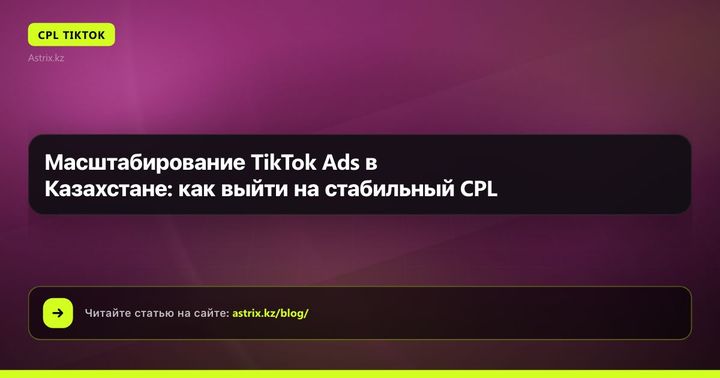 Масштабирование TikTok Ads в Казахстане: как выйти на стабильный CPL