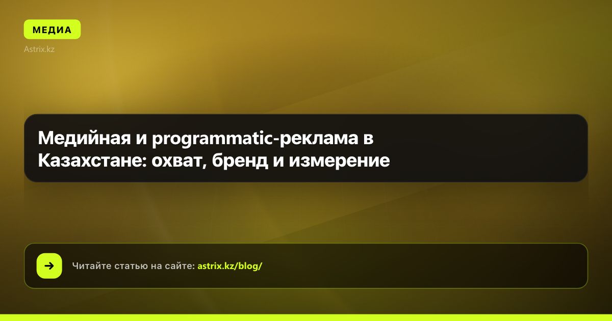 Медийная и programmatic-реклама в Казахстане: охват, бренд и измерение