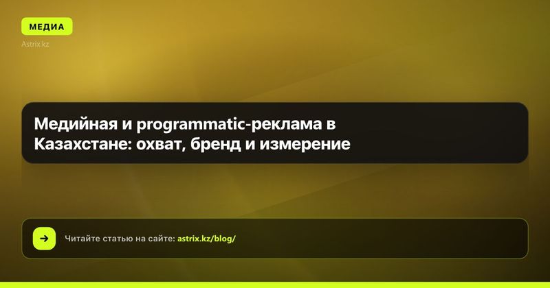 Медийная и programmatic-реклама в Казахстане: охват, бренд и измерение