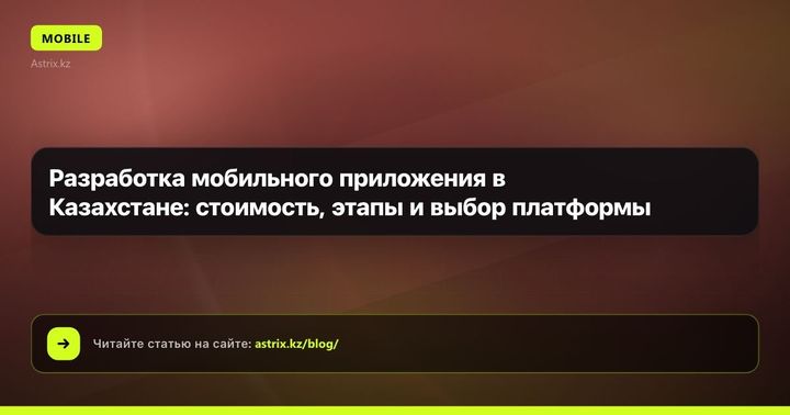 Разработка мобильного приложения в Казахстане: стоимость, этапы и выбор платформы