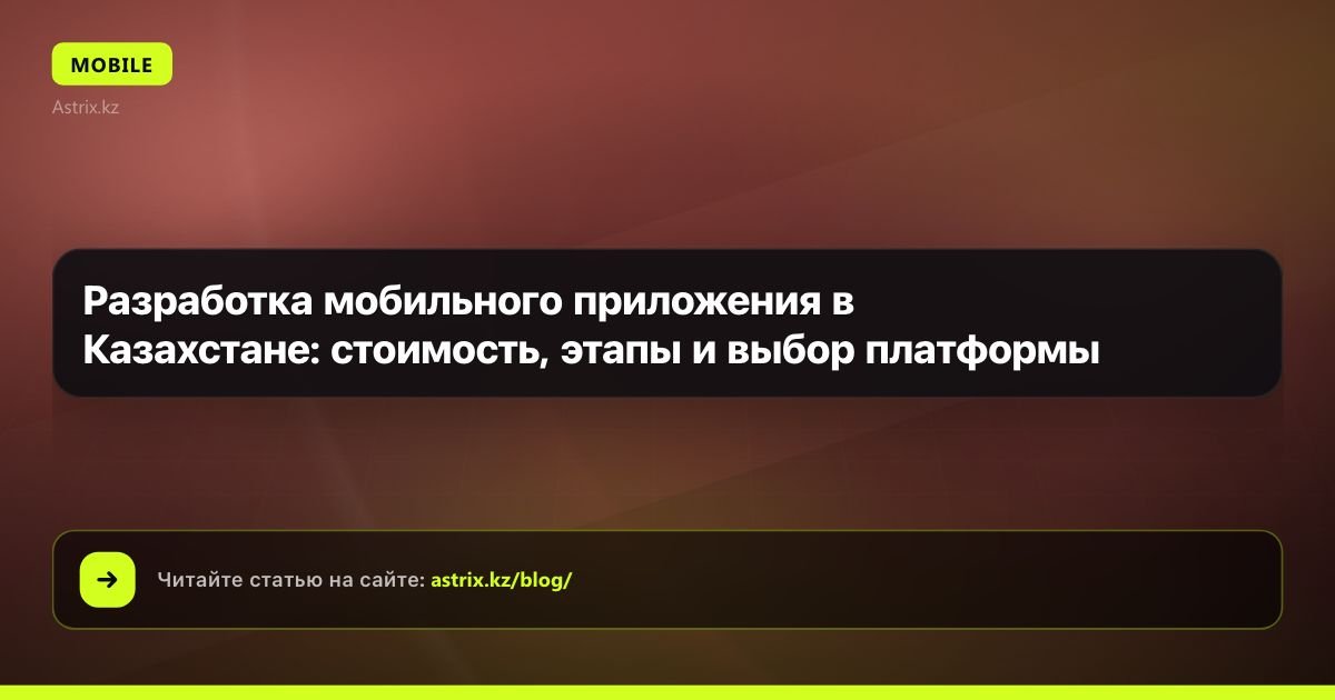 Разработка мобильного приложения в Казахстане: стоимость, этапы и выбор платформы