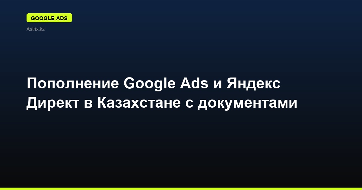 Пополнение Google Ads и Яндекс Директ в Казахстане с документами