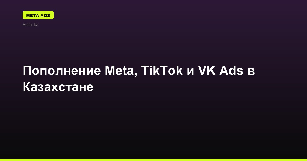 Пополнение Meta, TikTok и VK Ads в Казахстане