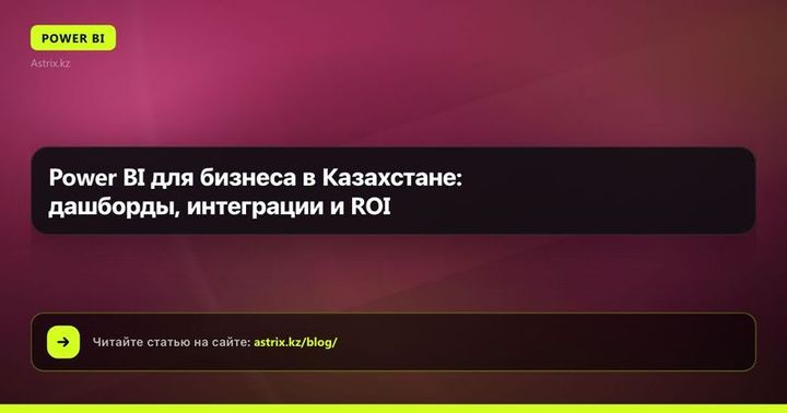 Power BI для бизнеса в Казахстане: дашборды, интеграции и ROI